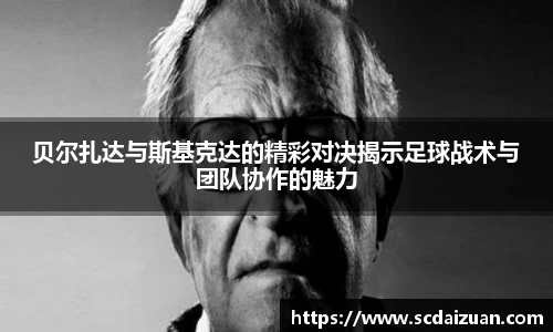 贝尔扎达与斯基克达的精彩对决揭示足球战术与团队协作的魅力