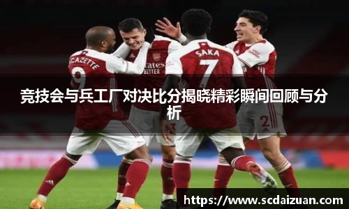 竞技会与兵工厂对决比分揭晓精彩瞬间回顾与分析