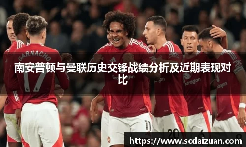 南安普顿与曼联历史交锋战绩分析及近期表现对比