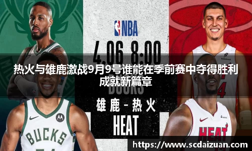 热火与雄鹿激战9月9号谁能在季前赛中夺得胜利成就新篇章