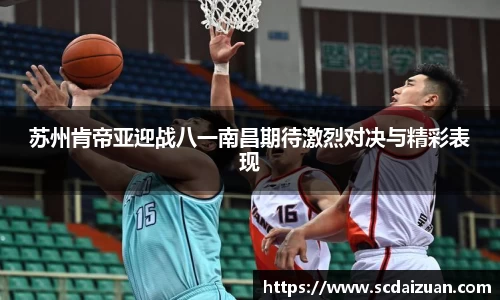 苏州肯帝亚迎战八一南昌期待激烈对决与精彩表现