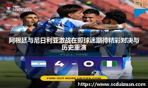 阿根廷与尼日利亚激战在即球迷期待精彩对决与历史重演